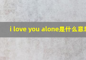 i love you alone是什么意思